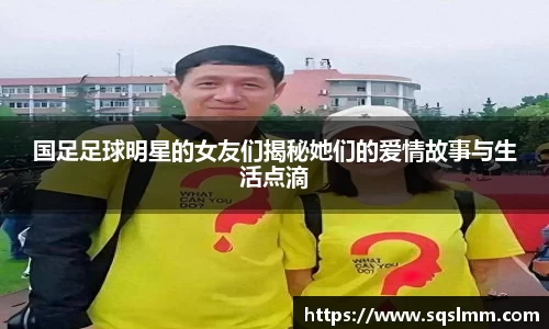 国足足球明星的女友们揭秘她们的爱情故事与生活点滴