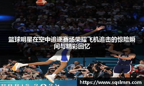 篮球明星在空中追逐赛场荣耀飞机追击的惊险瞬间与精彩回忆