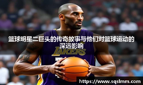 篮球明星二巨头的传奇故事与他们对篮球运动的深远影响